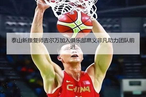 泰山新康复师吉尔万加入俱乐部意义非凡助力团队前进